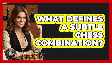 What Defines A Subtle Chess Combination?