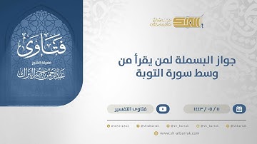 جواز البسملة لمن يقرأ من وسط سورة التوبة - الشيخ عبدالرحمن البراك (13281)