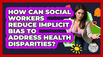 How Can Social Workers Reduce Implicit Bias To Address Health Disparities? - Child Welfare Network