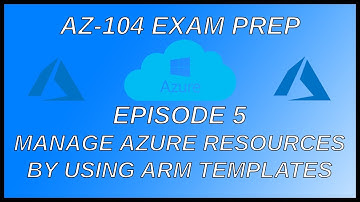 Azure AZ-104 Exam Preparation - Episode 5: Manage Azure Resources By Using ARM Templates