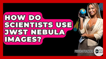 How Do Scientists Use JWST Nebula Images? - Physics Frontier
