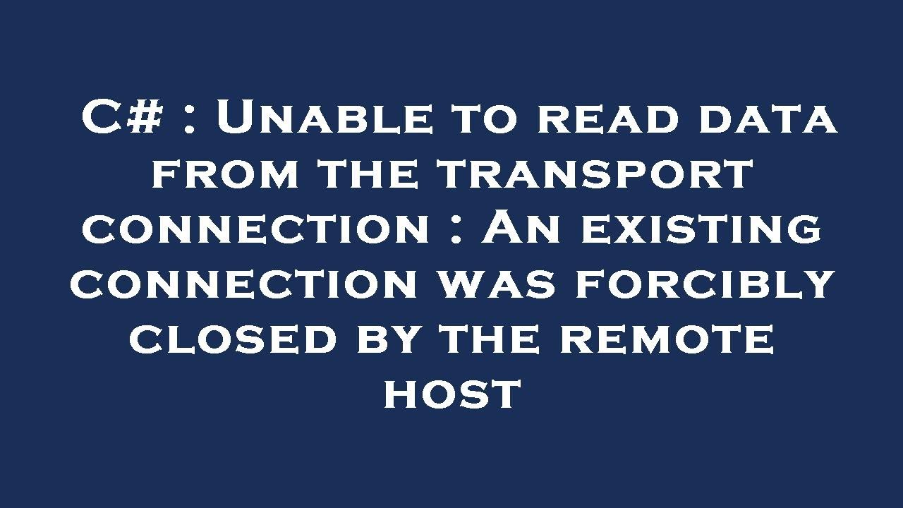 C# : Unable to read data from the transport connection : An existing connection was forcibly closed - YouTube C# : Unable To Read Data From The Transport Connection : An Existing Connection Was Forcibly Closed - Youtube