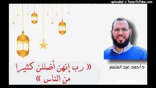 رب إنهن أضللن كثيرا من الناس | خواطر رمضانية د أحمد عبد المنعم