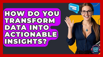 How Do You Transform Data Into Actionable Insights? - Customer Support Coach