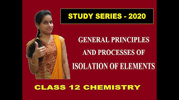 GENERAL PRINCIPLES AND PROCESSES OF ISOLATION OF ELEMENTS||CLASS 12||CHEMISTRY