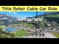 Mount Titlis Switzerland 4k | TITLIS,Rotair – the world's first revolving cable car  Ride
