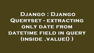 Django : Django Queryset - extracting only date from datetime field in query (inside .value() )