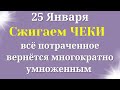 25 Января Сжигаем чеки, всё потраченное вернётся многократно умноженным.