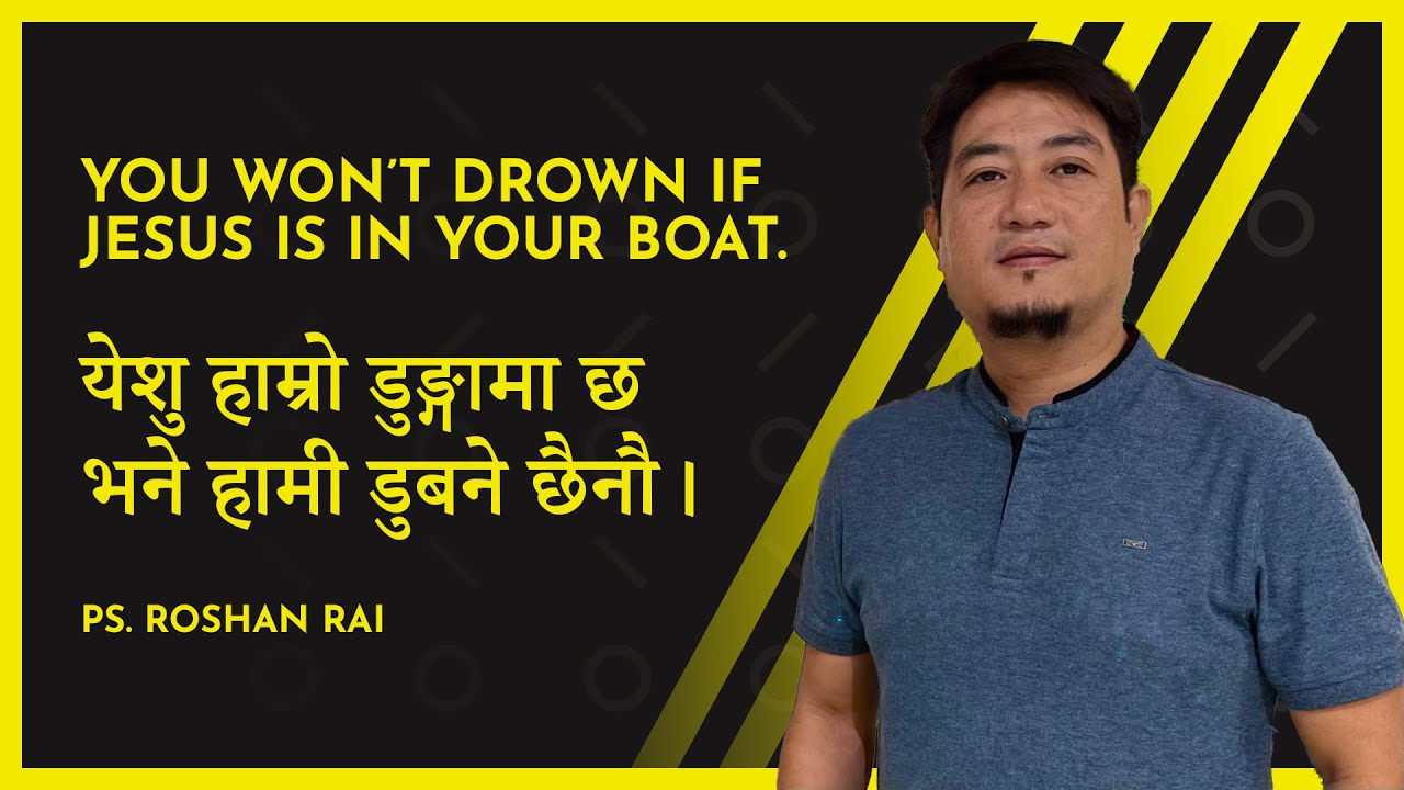 You won’t drown if Jesus is in your boat येशु हाम्रो डुङ्गामा छ भने हामी डुबने छैनौ । Ps. Roshan Rai