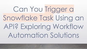 Can You Trigger a Snowflake Task Using an API? Exploring Workflow Automation Solutions