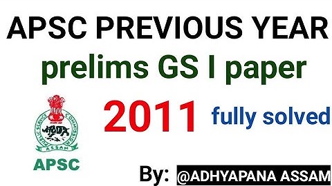 APSC PREVIOUS YEARS PAPERS 2011 GS I FULLY SOLVED@ADHYAPANA ASSAM