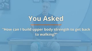 You Asked: How can I build upper body strength to get back to walking?