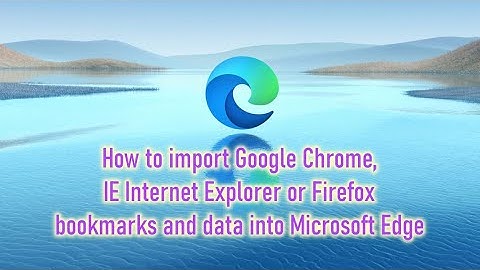 How to import Google Chrome, IE Internet Explorer or Firefox bookmarks and data into Microsoft Edge