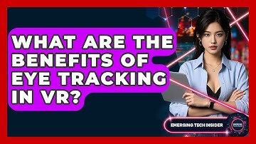 What Are The Benefits Of Eye Tracking In VR? - Emerging Tech Insider