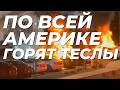 ПО ВСЕЙ АМЕРИКЕ ГОРЯТ ТЕСЛЫ - НОВАЯ ФОРМА ПРОТЕСТА