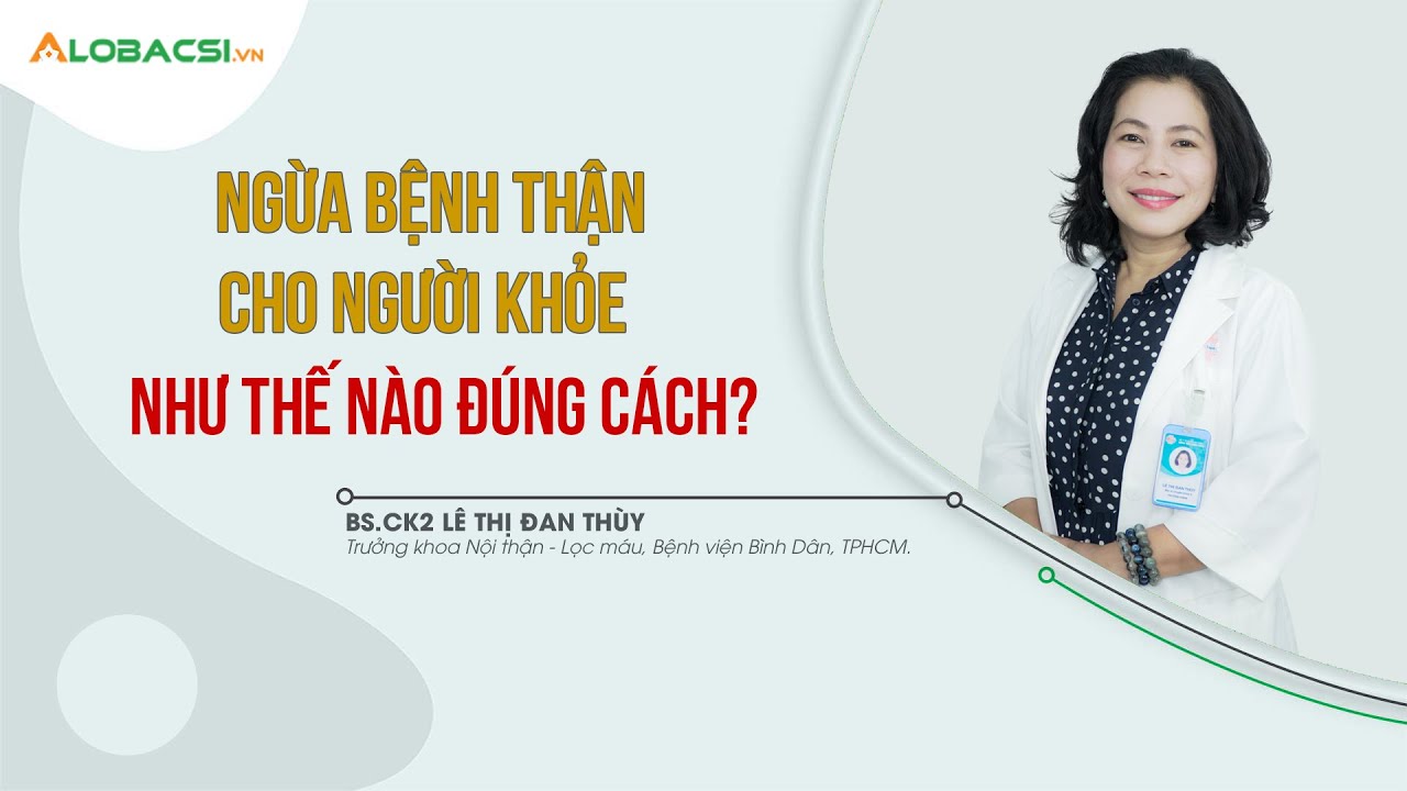 Phòng ngừa bệnh thận cho người khoẻ, đừng để quá trễ phải chạy thận suốt đời |BS.CK2 Lê Thị Đan Thuỳ