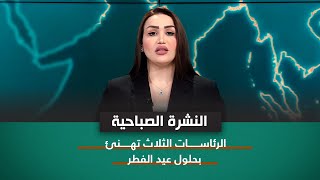 نشرة اخبار الصباح مع مع فاطمة حسين || الرئاسات الثلاث تهنئ بحلول عيد الفطر