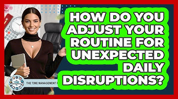 How Do You Adjust Your Routine For Unexpected Daily Disruptions? - The Time Management Pro