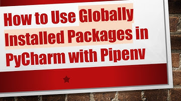 How to Use Globally Installed Packages in PyCharm with Pipenv