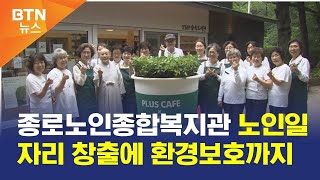 [BTN뉴스] 종로노인종합복지관 노인일자리 창출에 환경보호까지