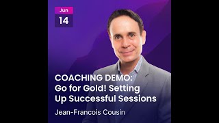 Go for Gold! Setting Up Successful Sessions  - with a COACHING DEMO by Jean Francois Cousin