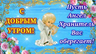 Доброе Утро!  Пусть Ангел - Хранитель Вас оберегает! Музыкальная открытка с Добрым Утром!