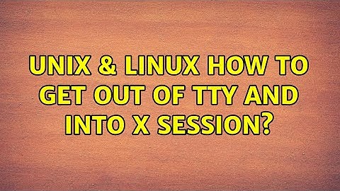 Unix & Linux: How to get out of TTY and into X session?