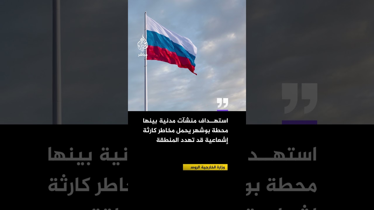 الخارجية الروسية: استهداف منشآت مدنية بينها محطة بوشهر يحمل مخاطر كارثة إشعاعية قد تهدد المنطقة