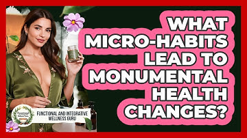 What Micro-habits Lead To Monumental Health Changes? - Functional and Integrative Wellness Guru