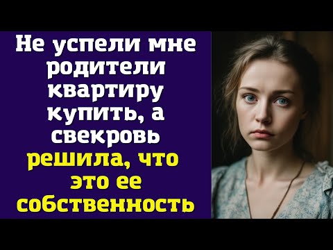 Не успели мне родители квартиру купить, а свекровь решила, что это ее собственность