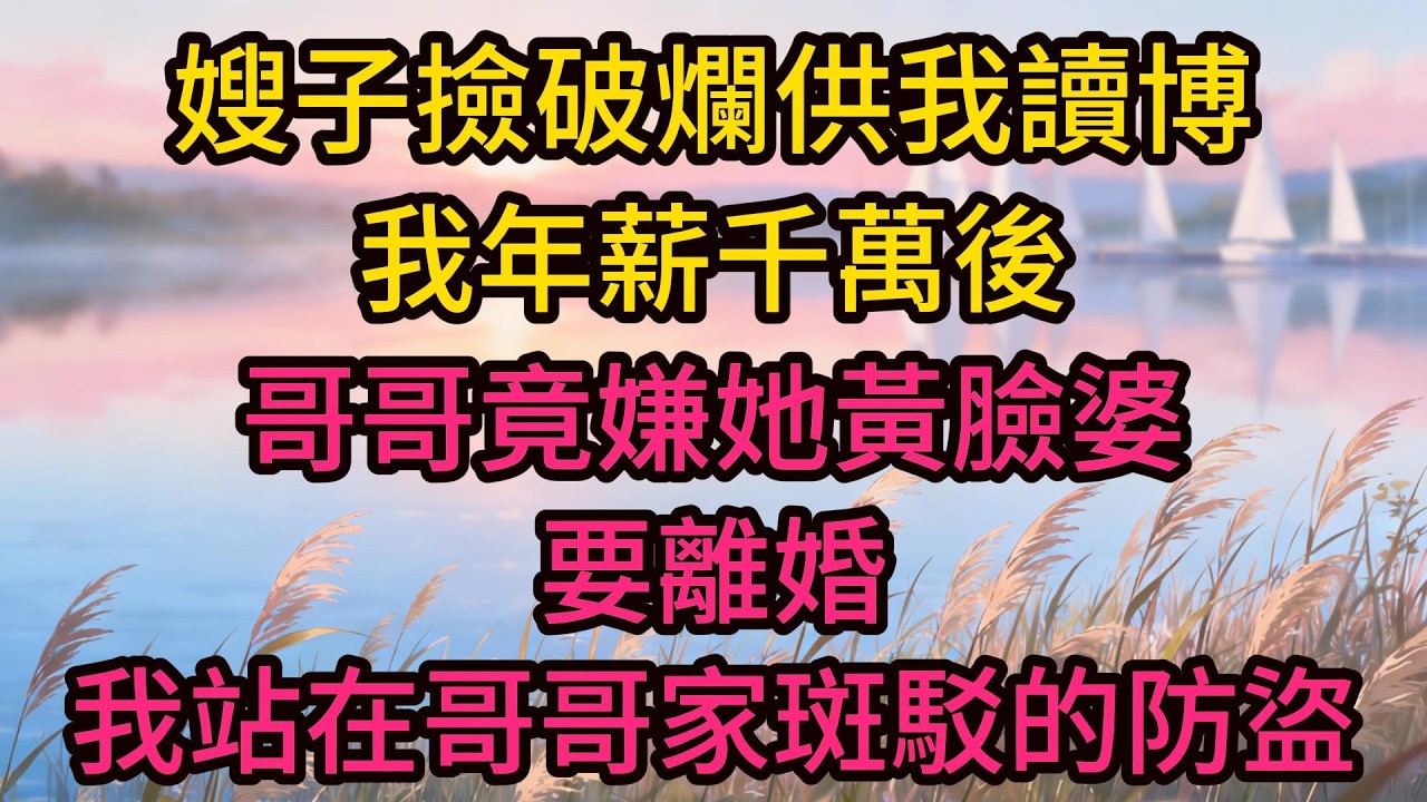 嫂子撿破爛供我讀博，我年薪千萬後哥哥竟嫌她黃臉婆要離婚