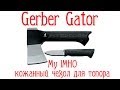 Gerber Gator. My IMHO + кастомный чехол для топора!!!