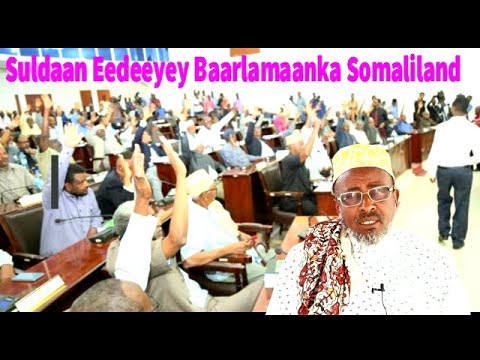 Hargaysa Suldaan Eedeeyay Baarlamaanka Somaliland