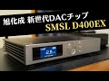 【S.M.S.L D400EX】USB DAC新時代の到来か!?　旭化成フラッグシップDACチップ(AK4191+AK4499EX x 2) に期待せずにいられない。