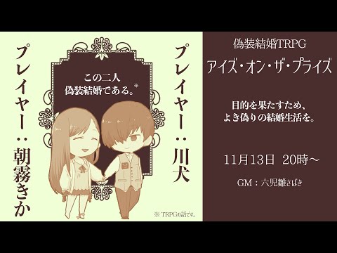 【偽装結婚TRPG 『アイズ・オン・ザ・プライズ』】TRPG夫妻（ガチ）が挑む偽装結婚【PL／川犬・朝霧きか　GM／六児雛さばき】