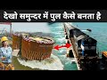 देखिये समुन्दर के उप्पर पुल कैसे बनता है ? | How Bridges Are Built Over Water