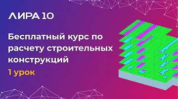 Расчет и моделирование строительных конструкций в ЛИРА 10. Урок 1