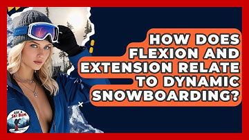 How Does Flexion And Extension Relate To Dynamic Snowboarding? - Ask A Ski Bum