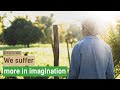 We suffer more in imagination