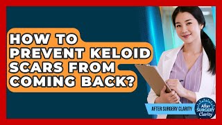 How To Prevent Keloid Scars From Coming Back? - After Surgery Clarity