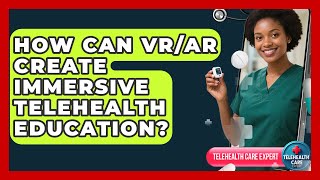 How Can VR/AR Create Immersive Telehealth Education? - Telehealth Care Expert