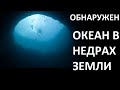 ОБНАРУЖЕН ОКЕАН В НЕДРАХ ЗЕМЛИ!!!