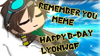 Remember you meme|original|Happy B-Day LyonWGF|gacha club