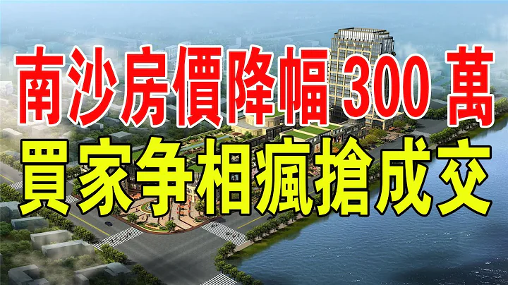 火爆！南沙二手房驚現天價降幅300萬！市場震撼，買家瘋搶成交！#中國新聞 #南沙 #房價 #房地產 #樓市 #二手房 #地產 - 天天要聞