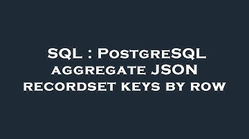SQL : PostgreSQL aggregate JSON recordset keys by row