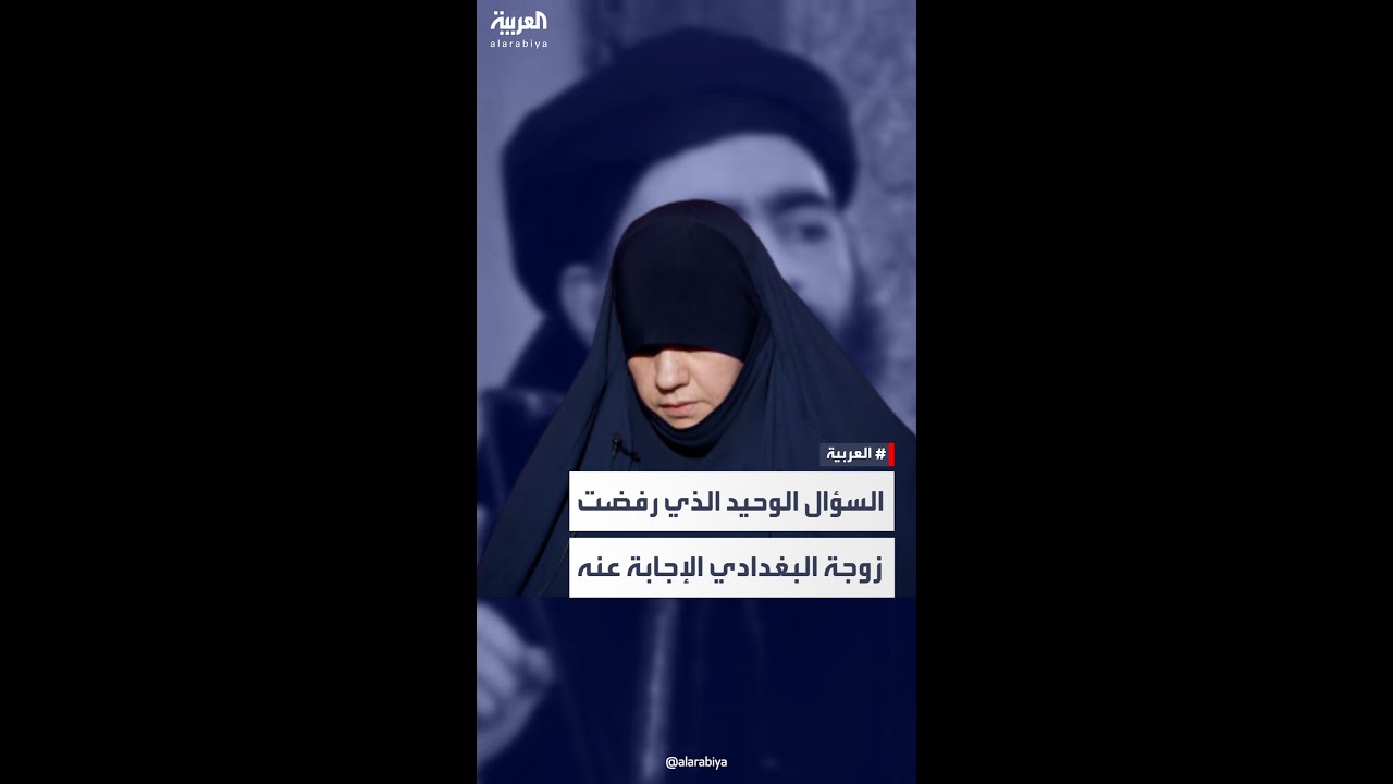 مراسل العربية: زوجة البغدادي رفضت الإجابة عن سؤال واحد في مقابلة “العربية”