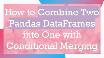 How to Combine Two Pandas DataFrames into One with Conditional Merging