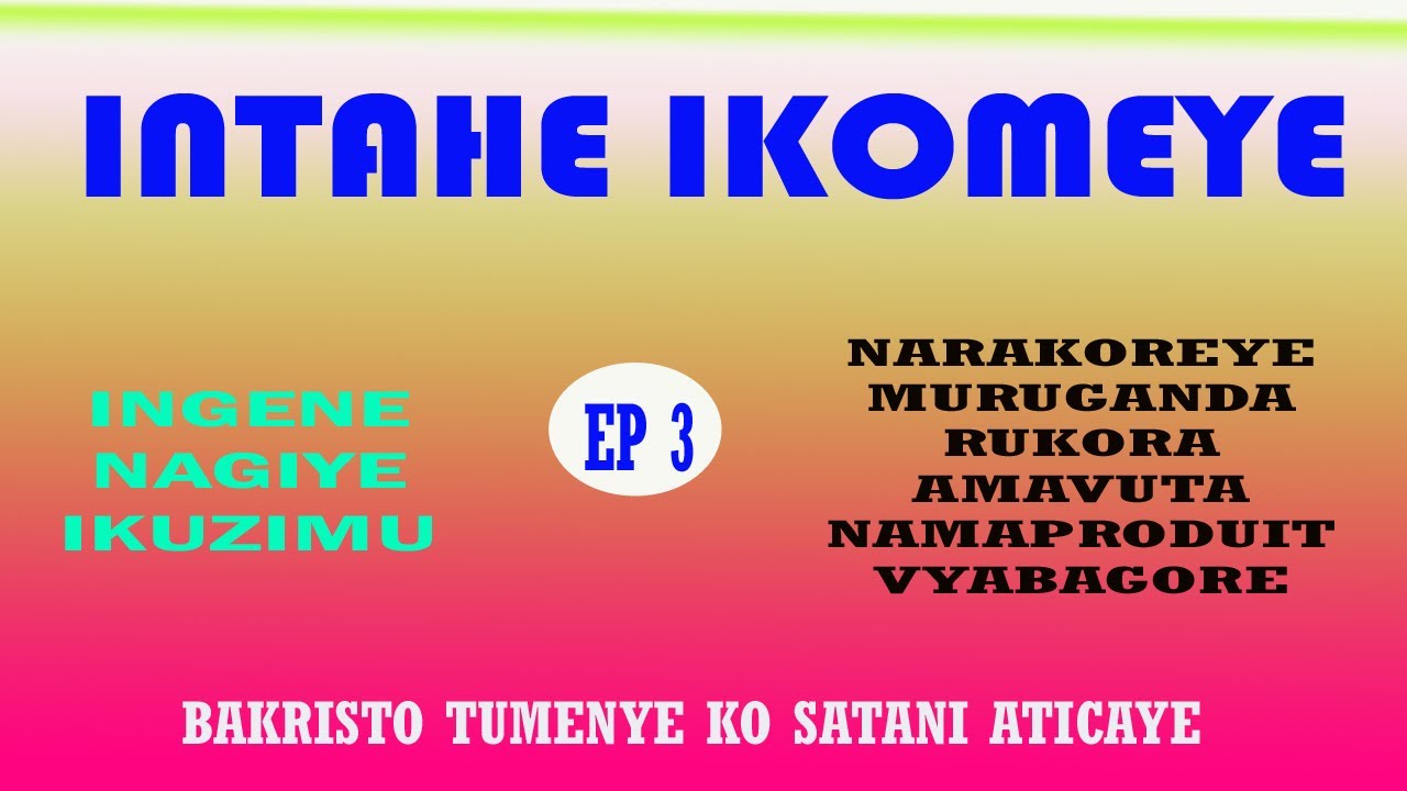 INTAHE IKOMEYE EP3/IKUZIMU NARAKOZE MURUGANDA RUKORERWAMWO  PRODUIT ZABAGORE NO GUTERA AMASHENGERO
