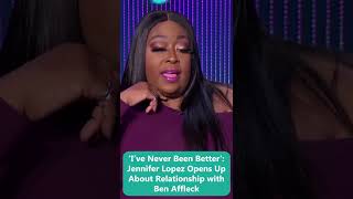 Ive Never Been Better Jennifer Lopez Opens Up About Relationship With Ben Affleck