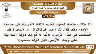 [117 -1024] قال أحد الدكاترة: إن الهجرة قد انقطعت في هذا الزمان، لأنها لا توجد دولة إسلامية الآن؟